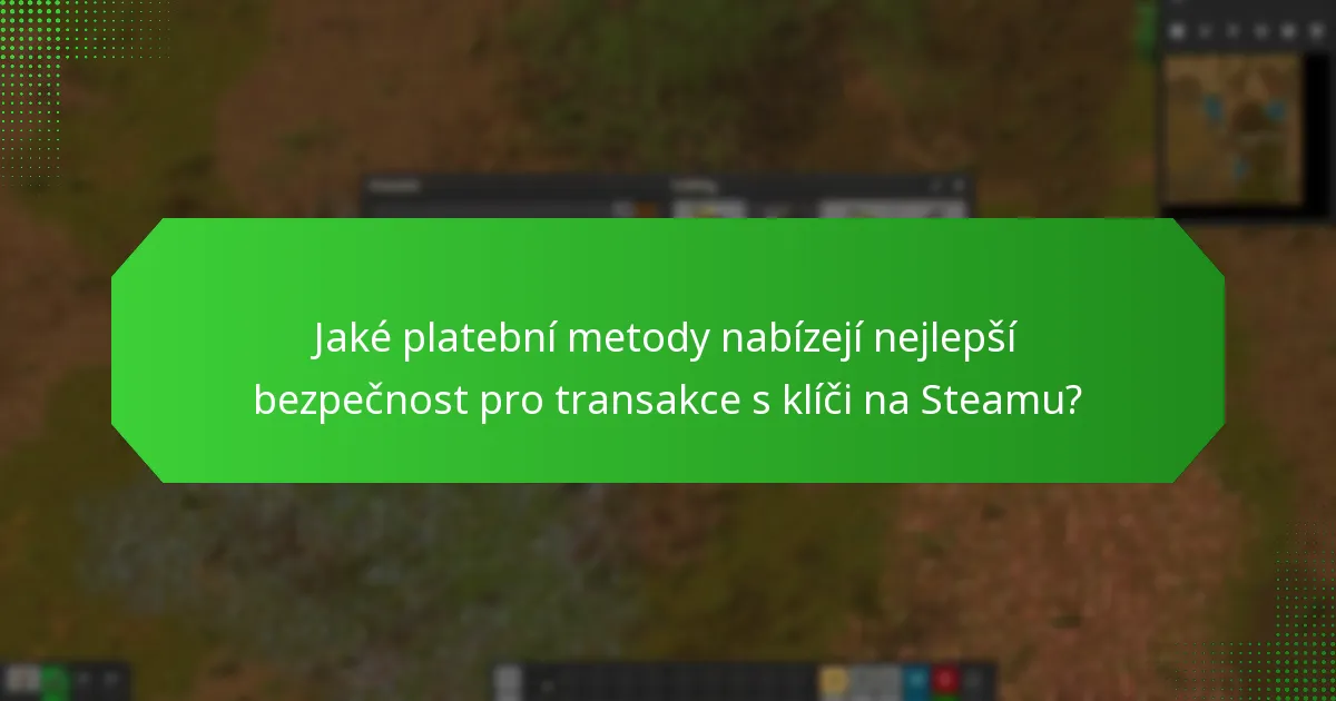 Jaké platební metody nabízejí nejlepší bezpečnost pro transakce s klíči na Steamu?